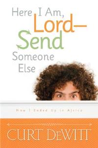 Here I Am, Lord--Send Someone Else: How I Ended Up in Africa
