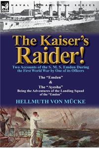 Kaiser's Raider! Two Accounts of the S. M. S. Emden During the First World War by One of Its Officers