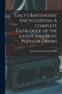Daly's Bartenders' Encyclopedia. A Complete Catalogue of the Latest and Most Popular Drinks