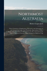 Northmost Australia; Three Centuries of Exploration, Discovery, and Adventure in and Around the Cape York Peninsula, Queensland, With a Study of the Narratives of all Explorers by sea and Land in the Light of Modern Charting, Many Original or Hithe