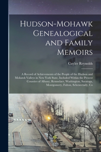 Hudson-Mohawk Genealogical and Family Memoirs; a Record of Achievements of the People of the Hudson and Mohawk Valleys in New York State, Included Within the Present Counties of Albany, Rensselaer, Washington, Saratoga, Montgomery, Fulton, Schenect