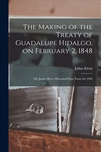 The Making of the Treaty of Guadalupe Hidalgo, on February 2, 1848; the James Bryce Historical Prize Essay for 1905