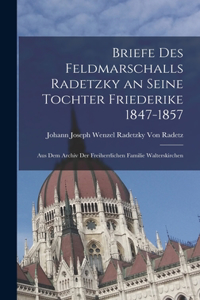 Briefe Des Feldmarschalls Radetzky an Seine Tochter Friederike 1847-1857