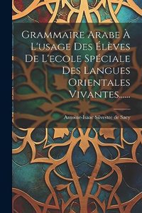 Grammaire Arabe À L'usage Des Élèves De L'ecole Spéciale Des Langues Orientales Vivantes......