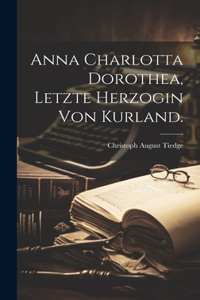 Anna Charlotta Dorothea, Letzte Herzogin von Kurland.