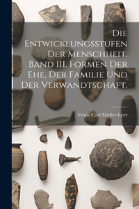 Entwicklungsstufen der Menschheit. Band III. Formen der Ehe, der Familie und der Verwandtschaft.