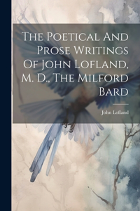 Poetical And Prose Writings Of John Lofland, M. D., The Milford Bard