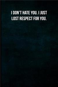 I don't hate you. I just lost respect for you.