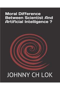 Moral Difference Between Scientist And Artificial Intelligence ?