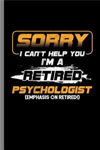 Sorry I can't Help You I'm a Retired Psychologist (emphasis on Retired!)