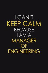 I Can't Keep Calm Because I Am A Manager Of Engineering