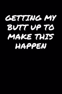 Getting My Butt Up To Make This Happen