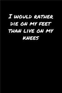 I Would Rather Die On My Feet Than Live On My Knees�