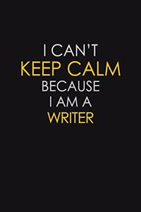 I Can't Keep Calm Because I Am A Writer