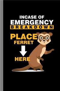 Incase Of Emergency Breakdown Place Ferret Here