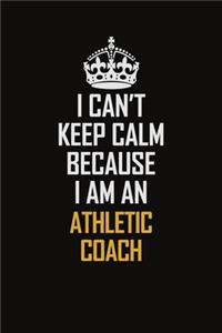 I Can't Keep Calm Because I Am An Athletic Coach