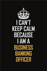 I Can't Keep Calm Because I Am A Business Banking Officer