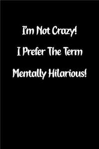 I'm Not Crazy! I Prefer the Term Mentally Hilarious!