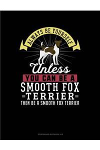 Always Be Yourself Unless You Can Be a Smooth Fox Terrier Then Be a Smooth Fox Terrier