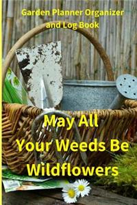 May All Your Weeds Be Wildflowers Garden Planner Organizer Log