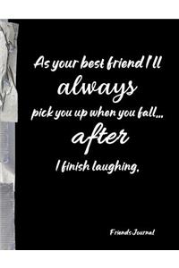 As your best friend I'll always pick you up when you fall... after I finish laughing.