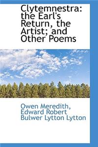 Clytemnestra: The Earl's Return, the Artist; And Other Poems