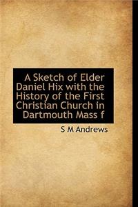 A Sketch of Elder Daniel Hix with the History of the First Christian Church in Dartmouth Mass F