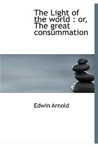 The Light of the World: Or, the Great Consummation