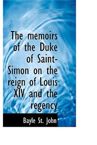 The Memoirs of the Duke of Saint-Simon on the Reign of Louis XIV and the Regency