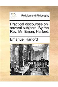 Practical Discourses on Several Subjects. by the REV. Mr. Eman. Harford.