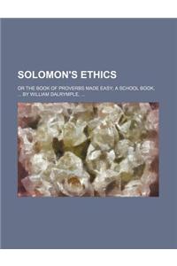 Solomon's Ethics, or the Book of Proverbs Made Easy; A School Book, by William Dalrymple, . or the Book of Proverbs Made Easy a School Book, by William Dalrymple,
