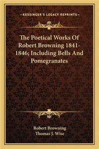 Poetical Works of Robert Browning 1841-1846; Including Bells and Pomegranates