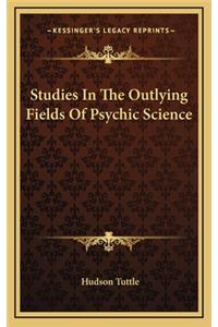 Studies in the Outlying Fields of Psychic Science