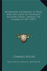 Botanizing Excursions in High and Low Lands, by Professor Balfour's Pupils, During the Summer of 1877 (1877)