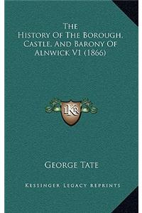 History Of The Borough, Castle, And Barony Of Alnwick V1 (1866)