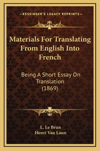 Materials For Translating From English Into French: Being A Short Essay On Translation (1869)