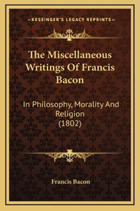 The Miscellaneous Writings Of Francis Bacon