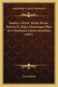 Joannis Calvini, Theod. Bezae, Henrici IV, Regis Aliorumque Illius Aevi Hominum Literae Quaedam (1835)