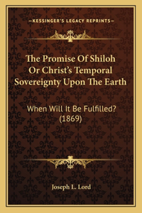 Promise Of Shiloh Or Christ's Temporal Sovereignty Upon The Earth: When Will It Be Fulfilled? (1869)