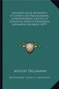 Ascensio Isaiae Aethiopice Et Latine Cum Prolegomenis, Adnotationibus Criticis Et Exegeticis Additis Versionum Latinarum Reliquiis (1877)