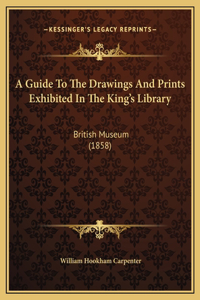 A Guide To The Drawings And Prints Exhibited In The King's Library