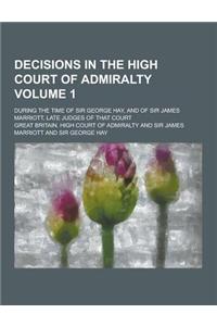 Decisions in the High Court of Admiralty; During the Time of Sir George Hay, and of Sir James Marriott, Late Judges of That Court Volume 1