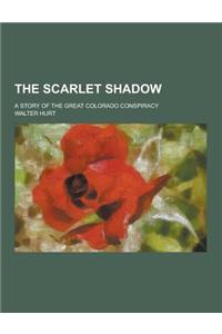 The Scarlet Shadow; A Story of the Great Colorado Conspiracy