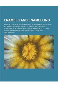 Enamels and Enamelling; An Introduction to the Preparation and Application of All Kinds of Enamels for Technical and Artistic Purposes, for Enamel Mak