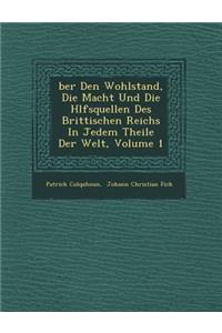 Ber Den Wohlstand, Die Macht Und Die H Lfsquellen Des Brittischen Reichs in Jedem Theile Der Welt, Volume 1