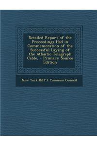 Detailed Report of the Proceedings Had in Commemoration of the Successful Laying of the Atlantic Telegraph Cable,