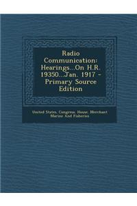 Radio Communication: Hearings...on H.R. 19350...Jan. 1917