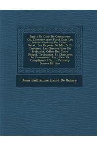 Esprit Da Code de Commerce: Ou, Commentaire Puise Dans Les Proces-Verbaux Du Conseil D'Etat, Les Exposes de Motifs Et Discours, Les Observations Du Tribunat, Celles Des Cours D'Appel, Tribunaux Et Chambres de Commerce, Etc., Etc.; Et Complement Du.