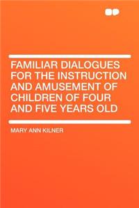 Familiar Dialogues for the Instruction and Amusement of Children of Four and Five Years Old