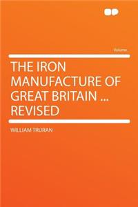 The Iron Manufacture of Great Britain ... Revised